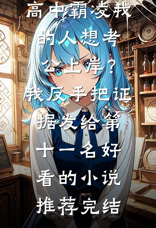 高中霸凌我的人想考公上岸？我反手把证据发给第十一名好看的小说推荐完结