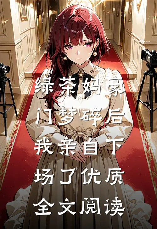 绿茶妈豪门梦碎后，我亲自下场了优质全文阅读