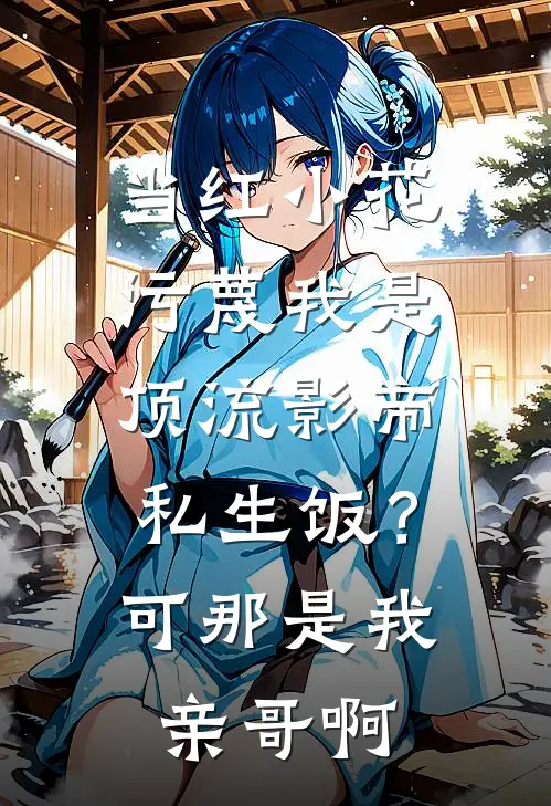 当红小花污蔑我是顶流影帝私生饭?可那是我亲哥啊