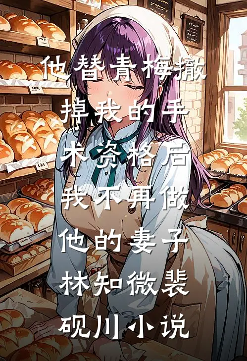 他替青梅撤掉我的手术资格后，我不再做他的妻子林知微裴砚川小说