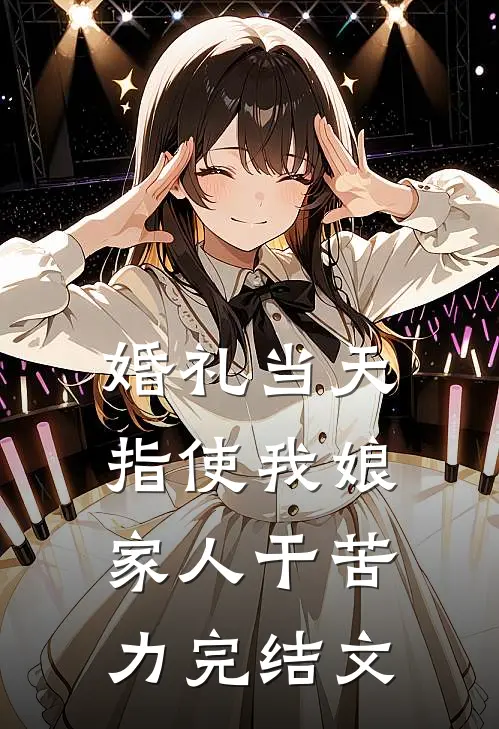 婚礼当天指使我娘家人干苦力完结文