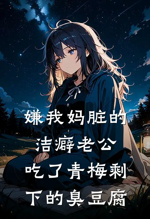 嫌我妈脏的洁癖老公,吃了青梅剩下的臭豆腐