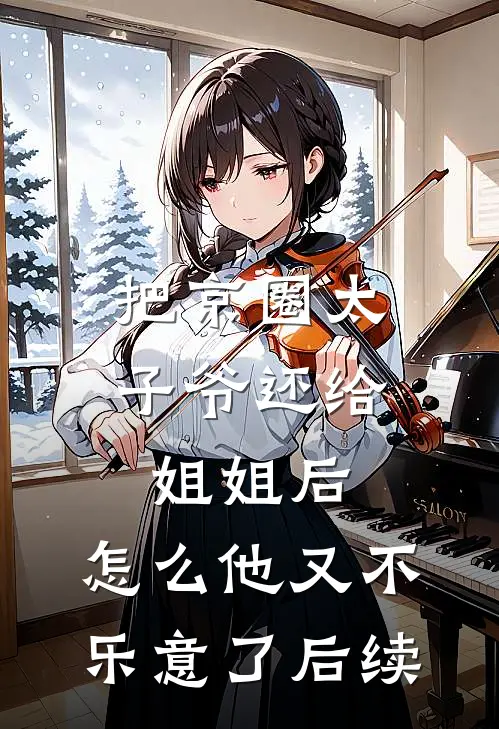 把京圈太子爷还给姐姐后，怎么他又不乐意了后续