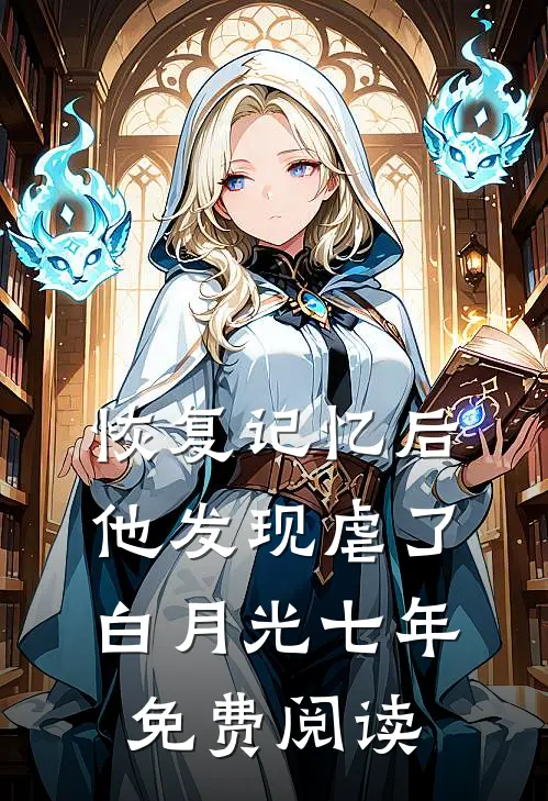 恢复记忆后，他发现虐了白月光七年免费阅读