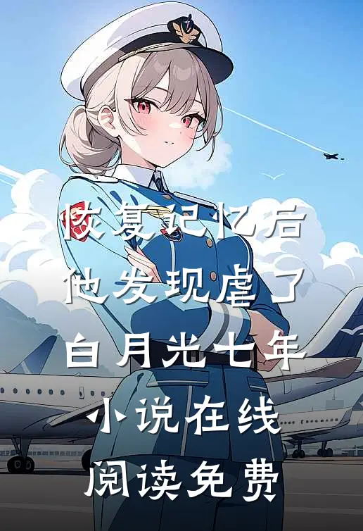 恢复记忆后，他发现虐了白月光七年小说在线阅读免费