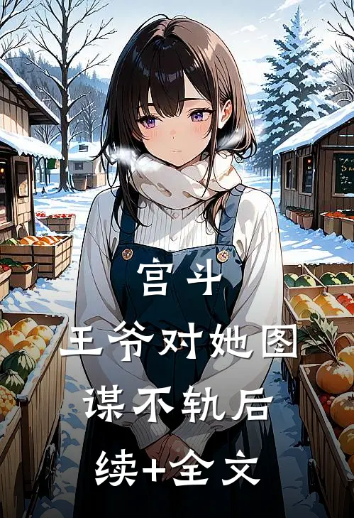 宫斗：王爷对她图谋不轨后续+全文