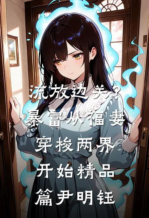 流放边关?暴富从福妻穿梭两界开始精品篇尹明钰