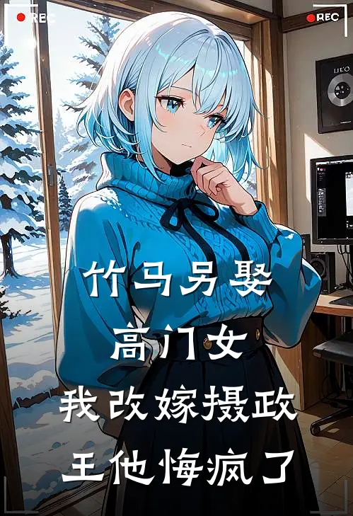 竹马另娶高门女,我改嫁摄政王他悔疯了