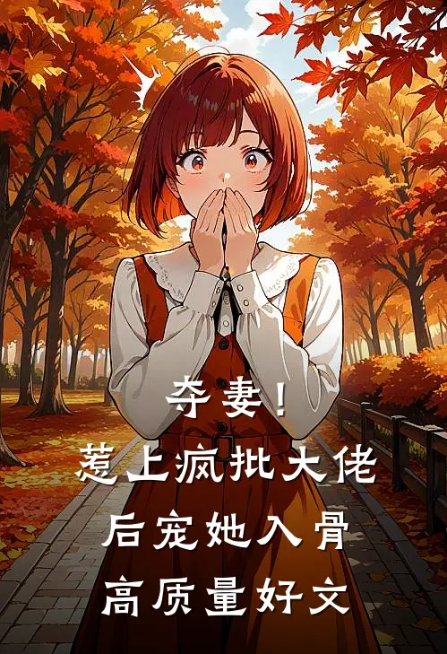 夺妻！惹上疯批大佬后，宠她入骨高质量好文