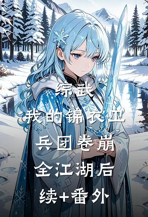 综武：我的锦衣卫兵团卷崩全江湖后续+番外