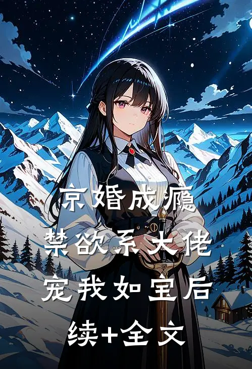 京婚成瘾，禁欲系大佬宠我如宝后续+全文