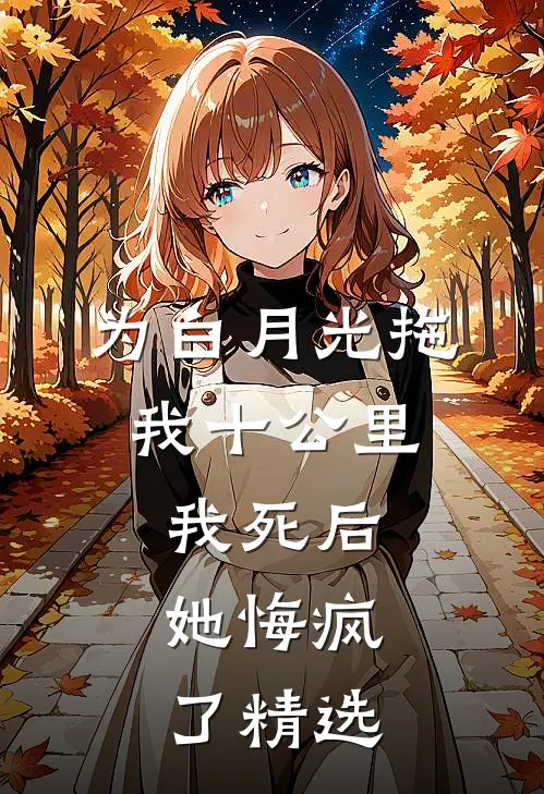 为白月光拖我十公里，我死后，她悔疯了精选