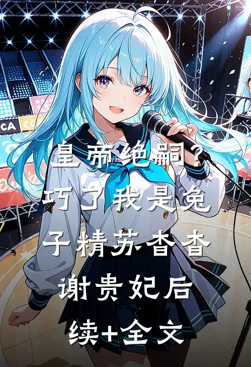 皇帝绝嗣？巧了，我是兔子精苏杳杳谢贵妃后续+全文