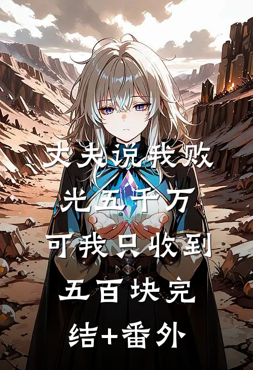 丈夫说我败光五千万，可我只收到五百块完结+番外