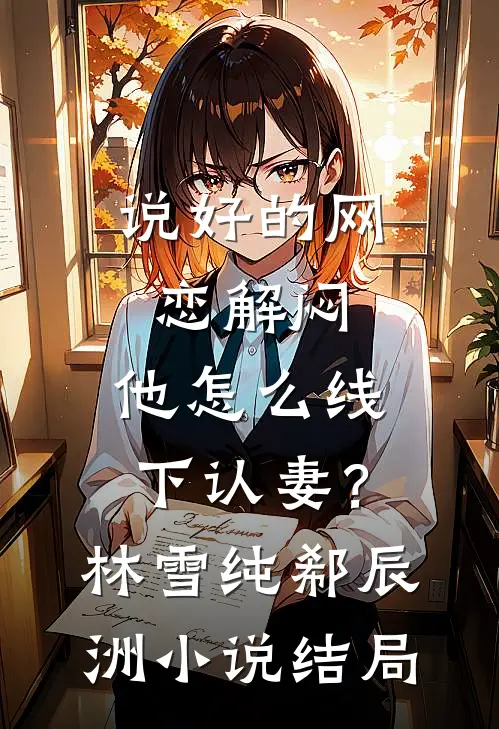 说好的网恋解闷，他怎么线下认妻？林雪纯郗辰洲小说结局