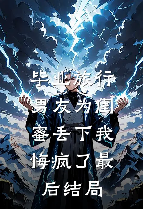 毕业旅行男友为闺蜜丢下我，悔疯了最后结局