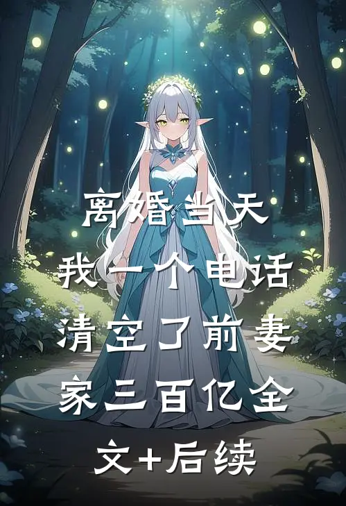 离婚当天，我一个电话清空了前妻家三百亿全文+后续