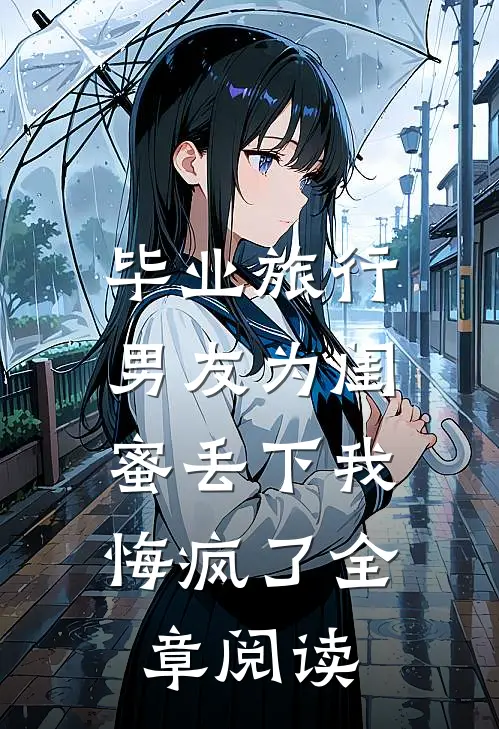 毕业旅行男友为闺蜜丢下我，悔疯了全章阅读
