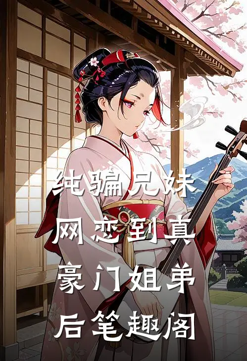 纯骗兄妹网恋到真豪门姐弟后笔趣阁