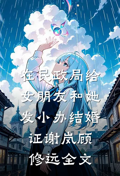 在民政局给女朋友和她发小办结婚证谢岚顾修远全文
