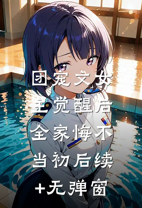 团宠文女主觉醒后，全家悔不当初后续+无弹窗