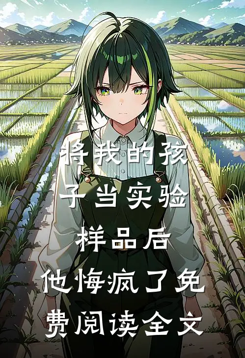 将我的孩子当实验样品后，他悔疯了免费阅读全文