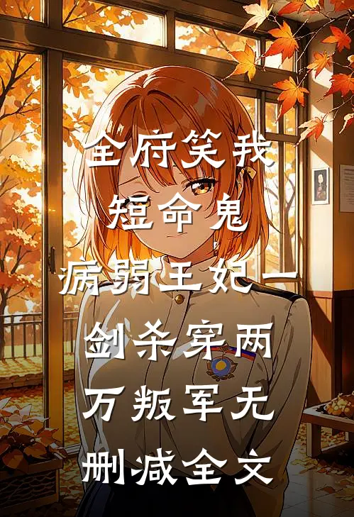 全府笑我短命鬼，病弱王妃一剑杀穿两万叛军无删减全文