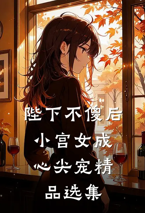 陛下不傻后，小宫女成心尖宠精品选集