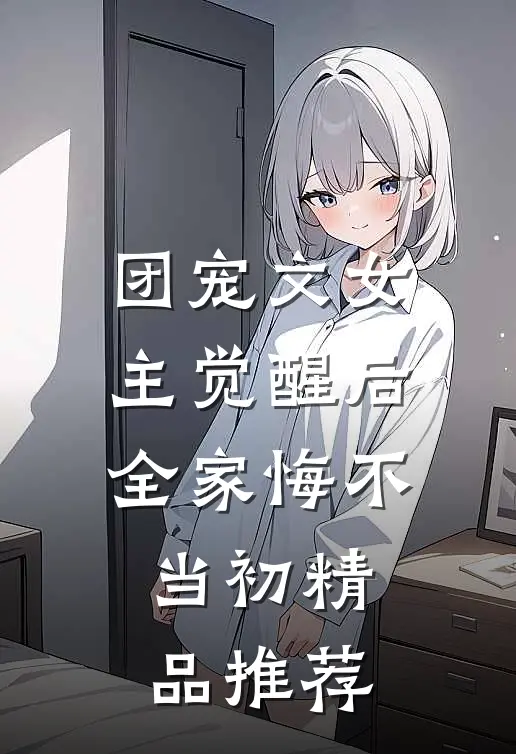 团宠文女主觉醒后，全家悔不当初精品推荐
