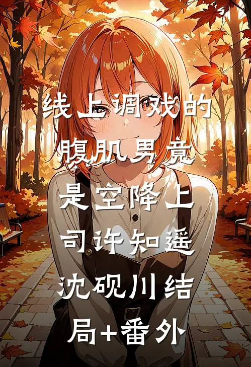 线上调戏的腹肌男竟是空降上司许知遥沈砚川结局+番外