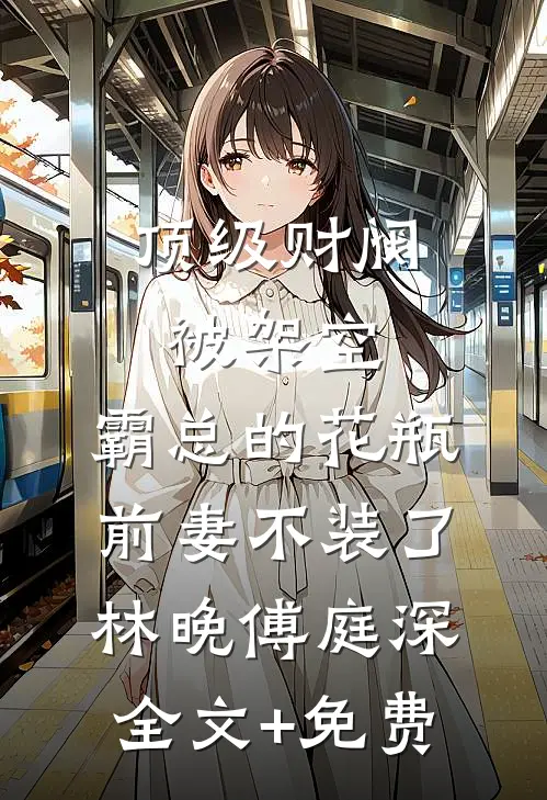 顶级财阀被架空，霸总的花瓶前妻不装了林晚傅庭深全文+免费