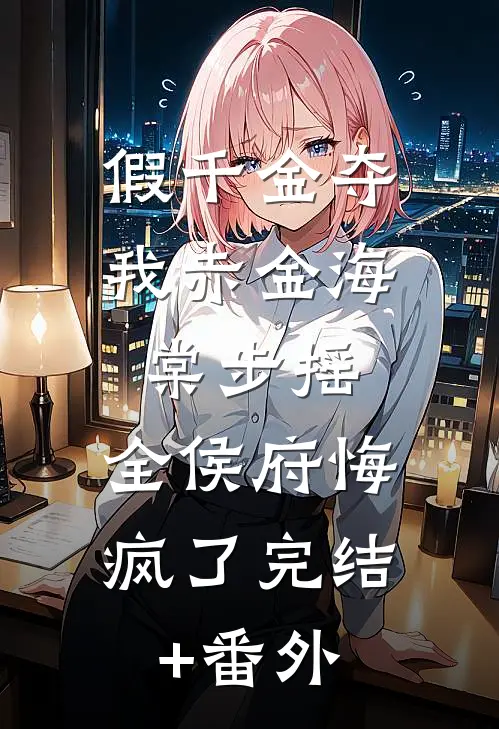 假千金夺我赤金海棠步摇，全侯府悔疯了完结+番外