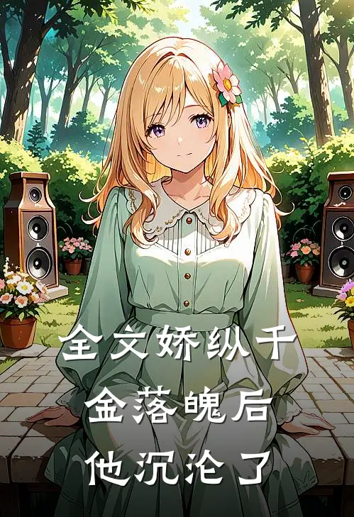 全文娇纵千金落魄后，他沉沦了