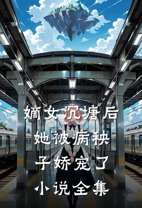 嫡女沉塘后，她被病秧子娇宠了小说全集
