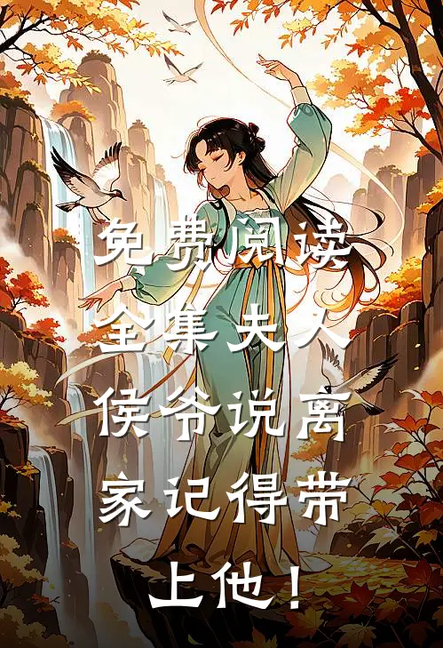 免费阅读全集夫人，侯爷说离家记得带上他！