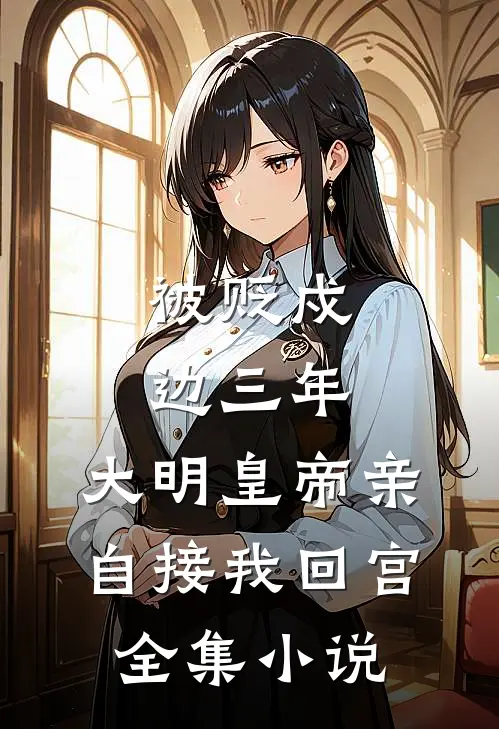 被贬戍边三年，大明皇帝亲自接我回宫全集小说