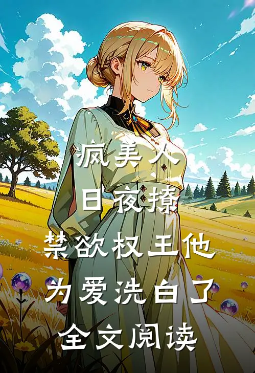 疯美人日夜撩，禁欲权王他为爱洗白了全文阅读