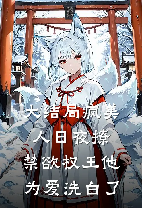 大结局疯美人日夜撩，禁欲权王他为爱洗白了