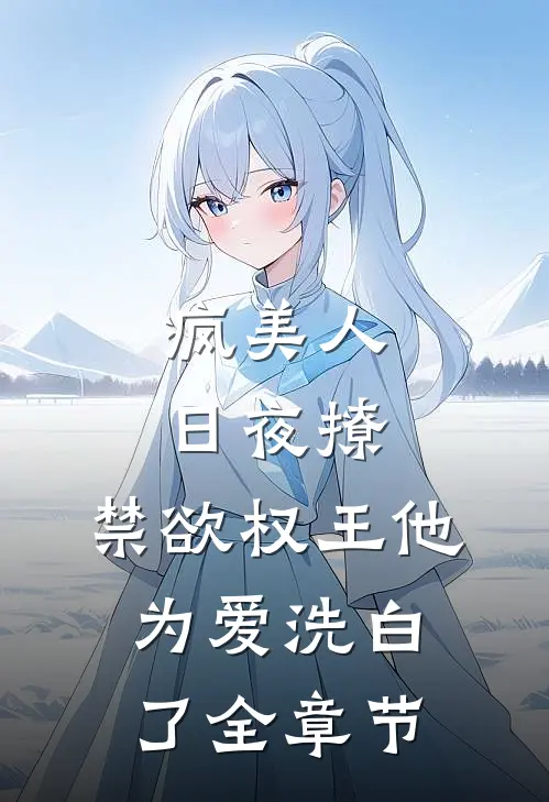 疯美人日夜撩，禁欲权王他为爱洗白了全章节