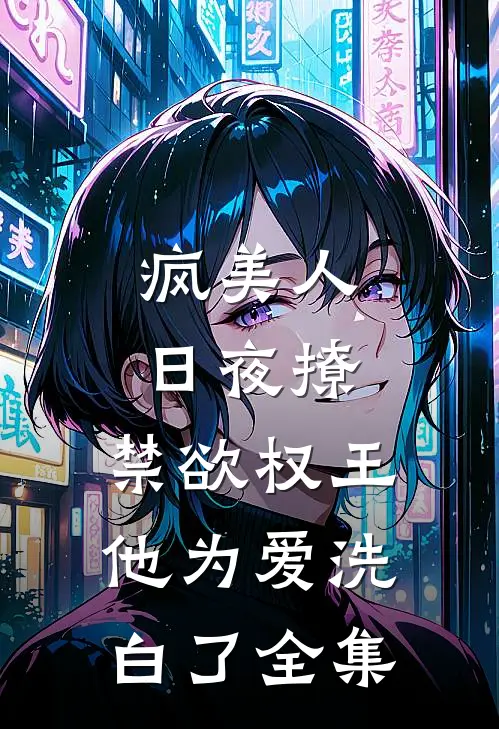 疯美人日夜撩，禁欲权王他为爱洗白了全集