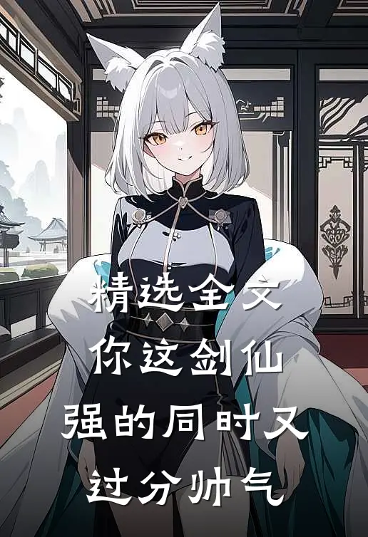 精选全文你这剑仙，强的同时又过分帅气