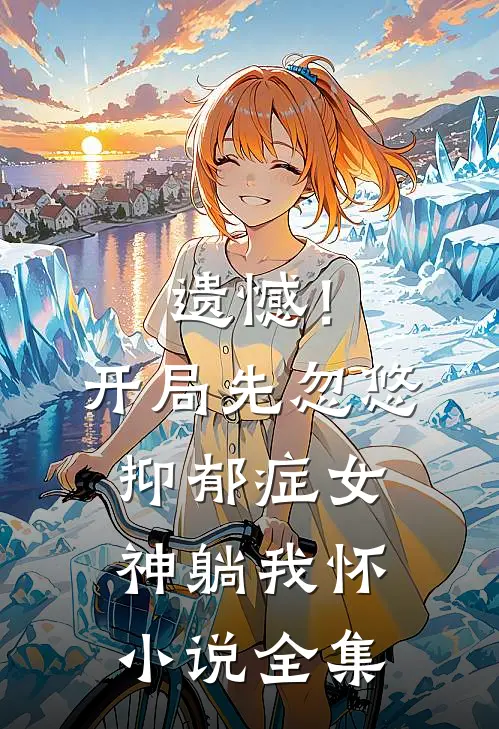 遗憾！开局先忽悠抑郁症女神躺我怀小说全集