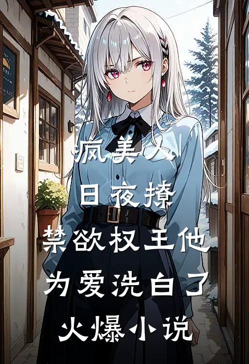 疯美人日夜撩，禁欲权王他为爱洗白了火爆小说