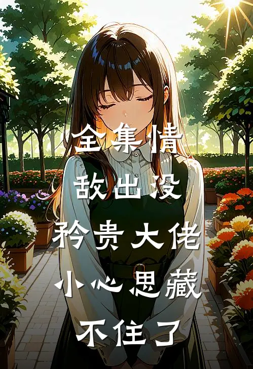 全集情敌出没，矜贵大佬小心思藏不住了