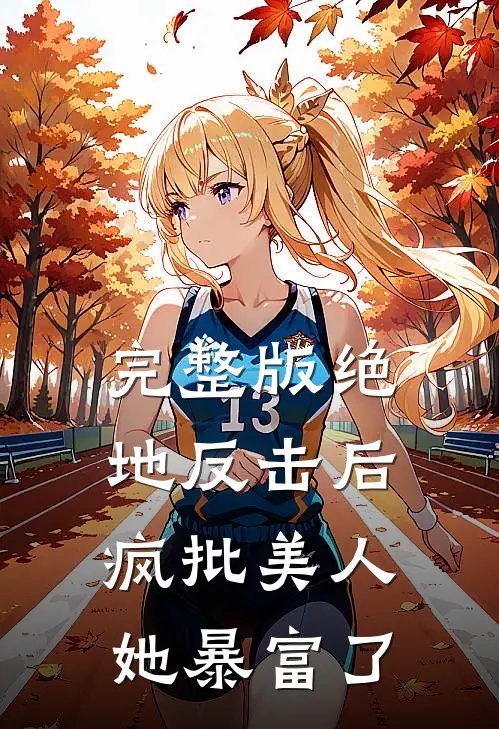 完整版绝地反击后，疯批美人她暴富了