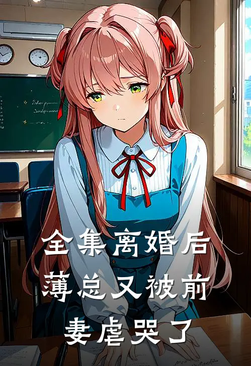 全集离婚后，薄总又被前妻虐哭了