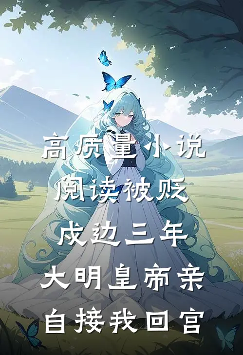 高质量小说阅读被贬戍边三年，大明皇帝亲自接我回宫
