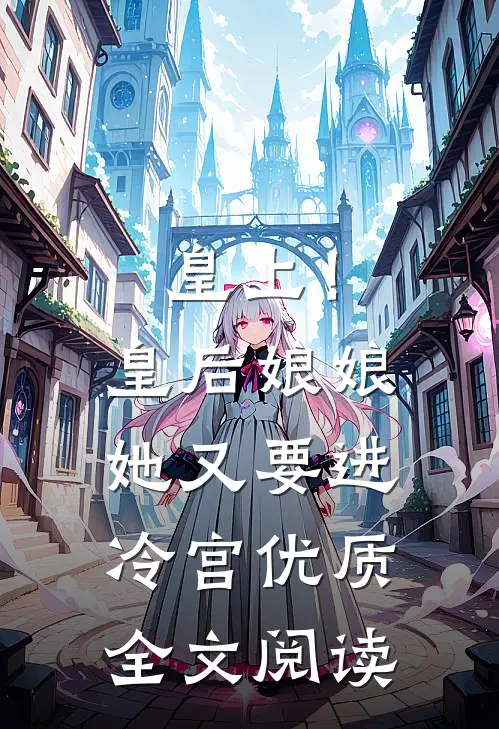 皇上！皇后娘娘她又要进冷宫优质全文阅读