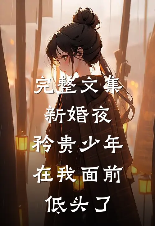 完整文集新婚夜，矜贵少年在我面前低头了