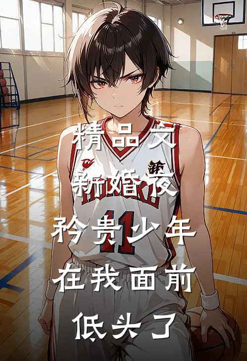 精品文新婚夜，矜贵少年在我面前低头了